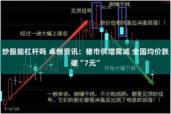 炒股能杠杆吗 卓创资讯：猪市供增需减 全国均价跌破“7元”