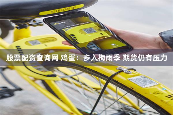 股票配资查询网 鸡蛋：步入梅雨季 期货仍有压力
