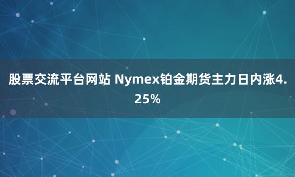 股票交流平台网站 Nymex铂金期货主力日内涨4.25%