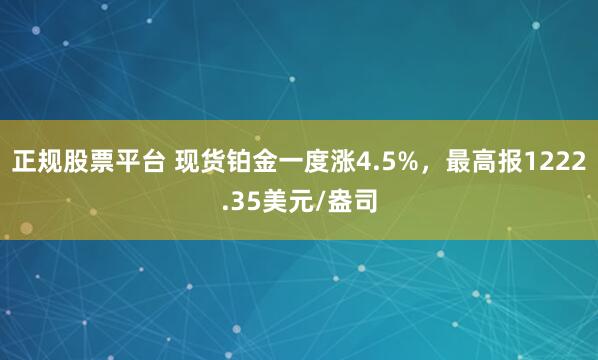 正规股票平台 现货铂金一度涨4.5%，最高报1222.35美元/盎司