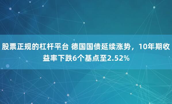 股票正规的杠杆平台 德国国债延续涨势，10年期收益率下跌6个基点至2.52%