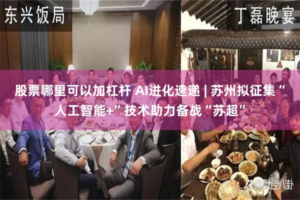 股票哪里可以加杠杆 AI进化速递 | 苏州拟征集“人工智能+”技术助力备战“苏超”