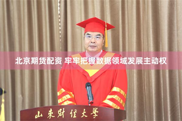 北京期货配资 牢牢把握数据领域发展主动权