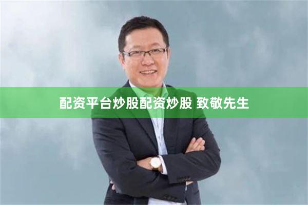 配资平台炒股配资炒股 致敬先生