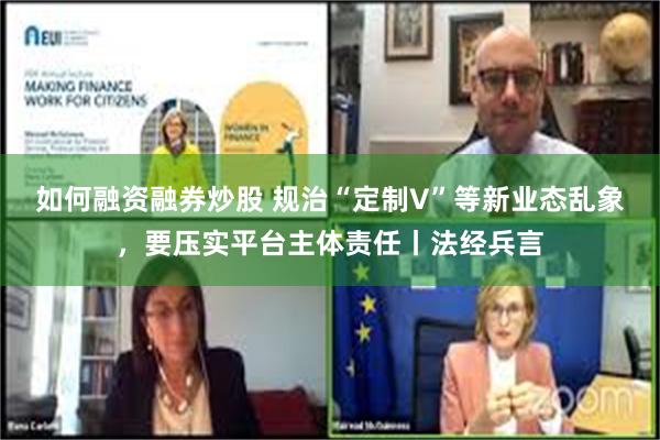 如何融资融券炒股 规治“定制V”等新业态乱象，要压实平台主体责任丨法经兵言