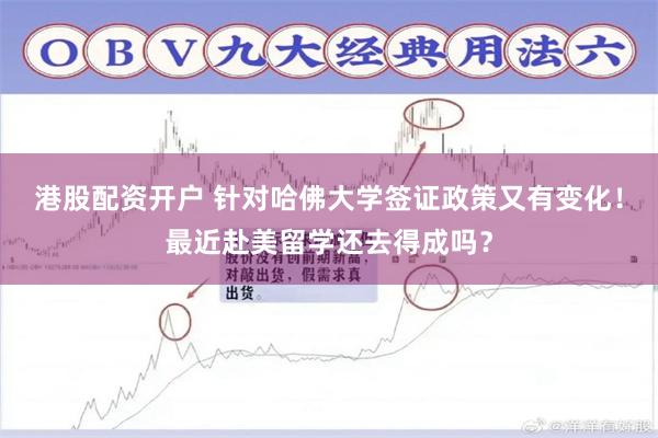 港股配资开户 针对哈佛大学签证政策又有变化！最近赴美留学还去得成吗？