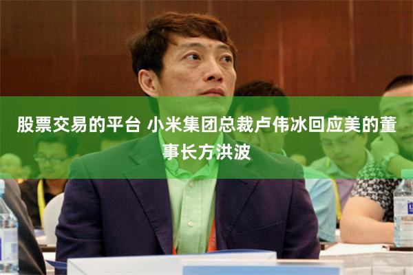 股票交易的平台 小米集团总裁卢伟冰回应美的董事长方洪波