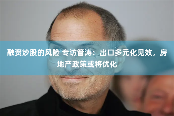 融资炒股的风险 专访管涛：出口多元化见效，房地产政策或将优化