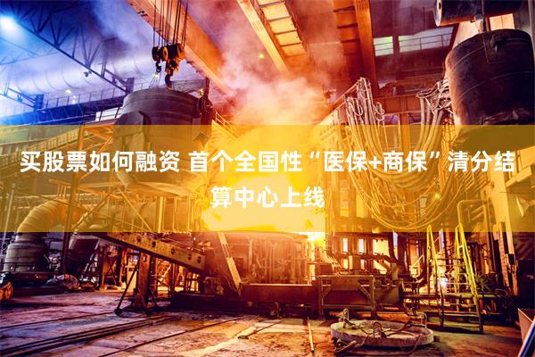 买股票如何融资 首个全国性“医保+商保”清分结算中心上线