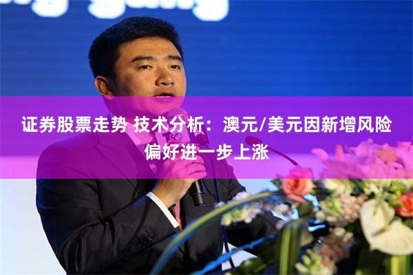 证券股票走势 技术分析：澳元/美元因新增风险偏好进一步上涨