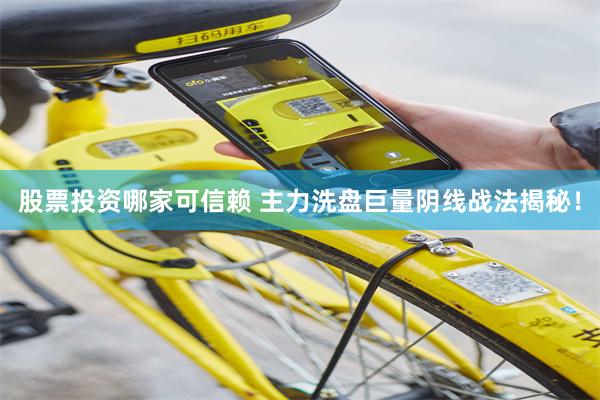 股票投资哪家可信赖 主力洗盘巨量阴线战法揭秘！