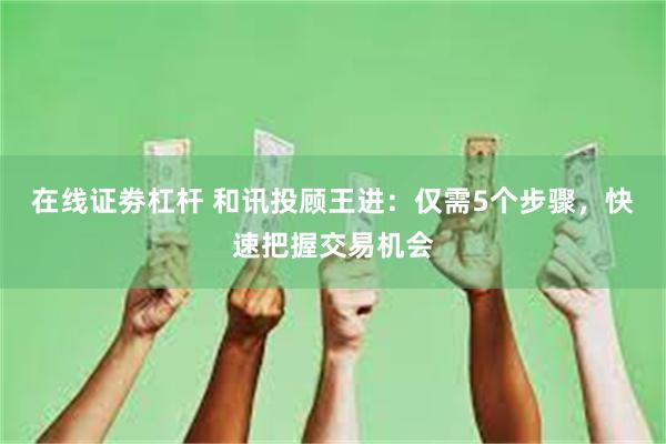 在线证劵杠杆 和讯投顾王进：仅需5个步骤，快速把握交易机会