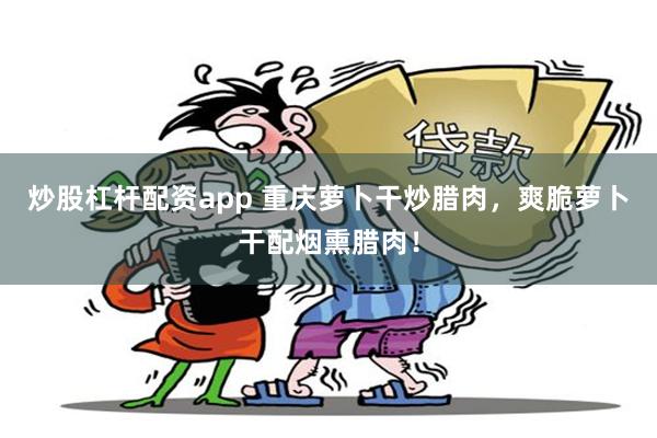 炒股杠杆配资app 重庆萝卜干炒腊肉，爽脆萝卜干配烟熏腊肉！