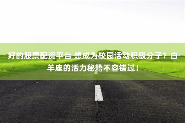 好的股票配资平台 想成为校园活动积极分子？白羊座的活力秘籍不容错过！