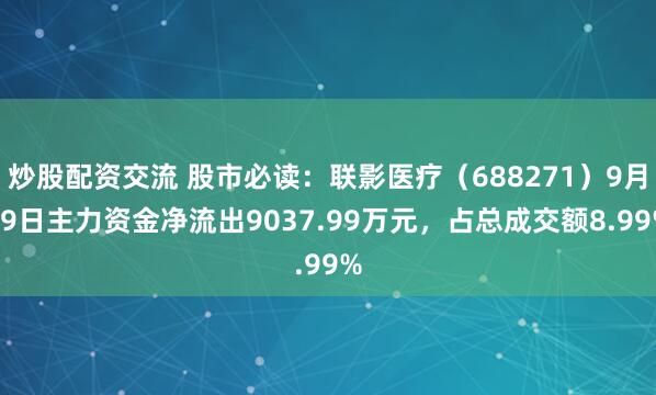 炒股配资交流 股市必读：联影医疗（688271）9月19日主力资金净流出9037.99万元，占总成交额8.99%