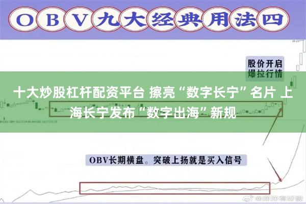 十大炒股杠杆配资平台 擦亮“数字长宁”名片 上海长宁发布“数字出海”新规