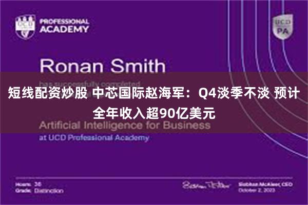 短线配资炒股 中芯国际赵海军:Q4淡季不淡 预计全年收入超90亿美元