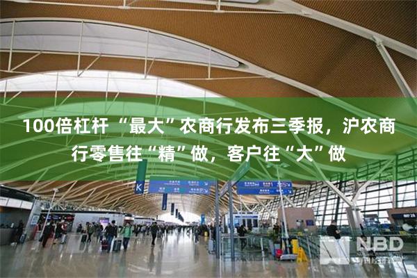 100倍杠杆 “最大”农商行发布三季报,沪农商行零售往“精”做,客户往“大”做