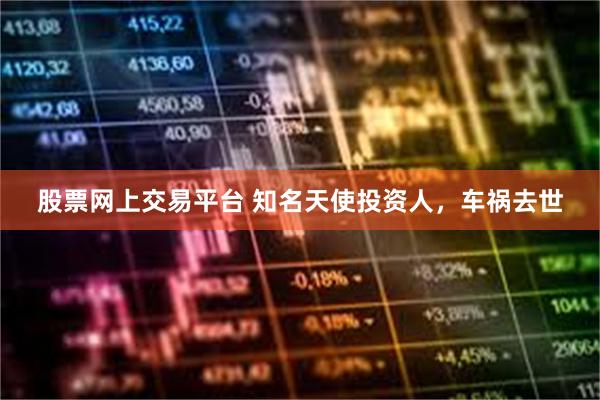 股票网上交易平台 知名天使投资人,车祸去世
