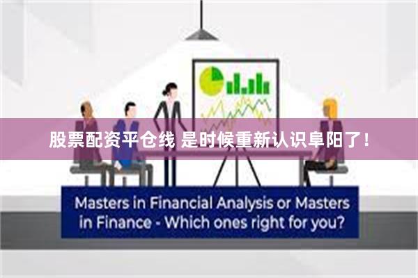 股票配资平仓线 是时候重新认识阜阳了！