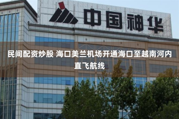 民间配资炒股 海口美兰机场开通海口至越南河内直飞航线