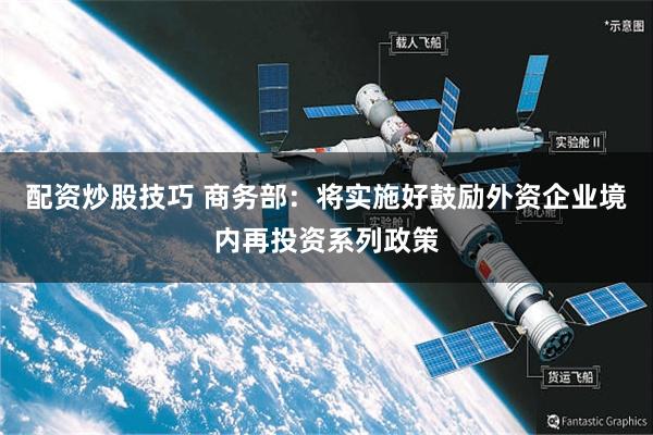 配资炒股技巧 商务部：将实施好鼓励外资企业境内再投资系列政策