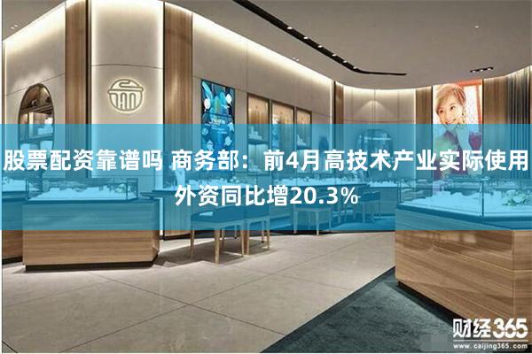 股票配资靠谱吗 商务部：前4月高技术产业实际使用外资同比增20.3%