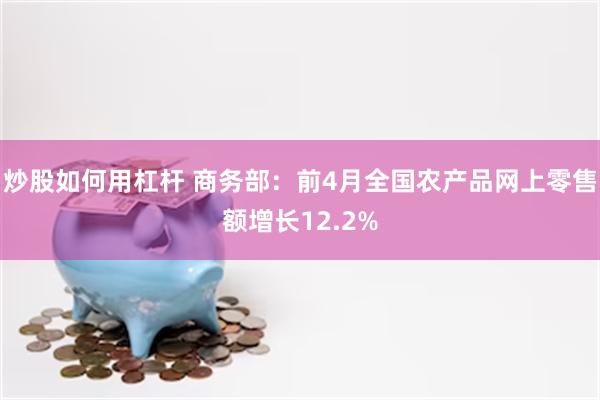 炒股如何用杠杆 商务部：前4月全国农产品网上零售额增长12.2%