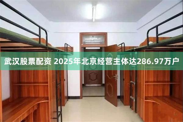 武汉股票配资 2025年北京经营主体达286.97万户