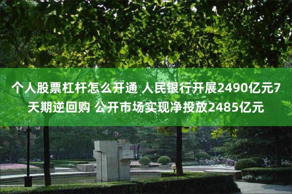个人股票杠杆怎么开通 人民银行开展2490亿元7天期逆回购 公开市场实现净投放2485亿元