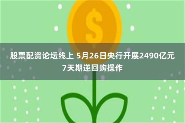 股票配资论坛线上 5月26日央行开展2490亿元7天期逆回购操作