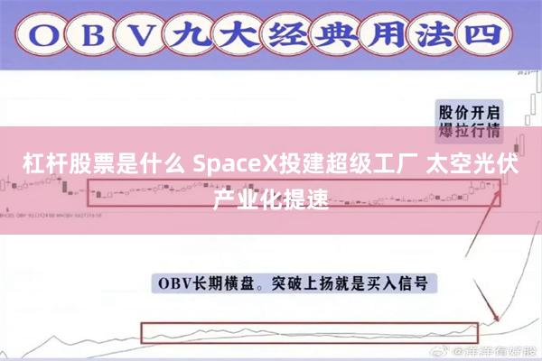 杠杆股票是什么 SpaceX投建超级工厂 太空光伏产业化提速