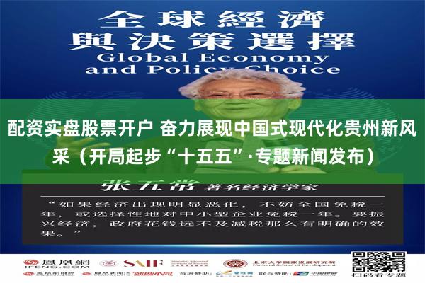 配资实盘股票开户 奋力展现中国式现代化贵州新风采（开局起步“十五五”·专题新闻发布）