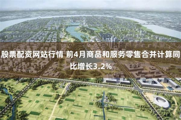 股票配资网站行情 前4月商品和服务零售合并计算同比增长3.2%