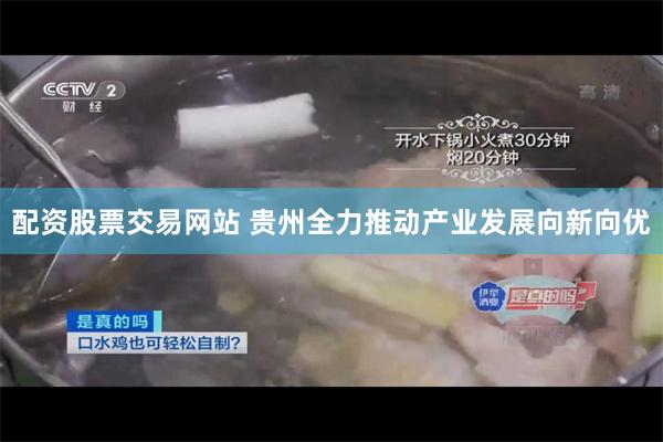 配资股票交易网站 贵州全力推动产业发展向新向优