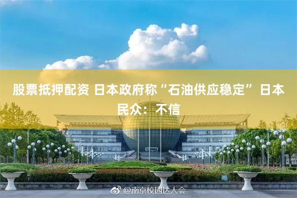 股票抵押配资 日本政府称“石油供应稳定” 日本民众：不信