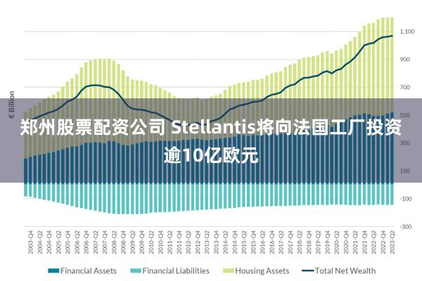 郑州股票配资公司 Stellantis将向法国工厂投资逾10亿欧元