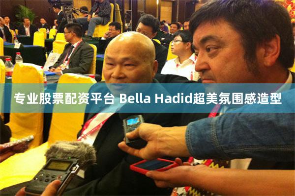 专业股票配资平台 Bella Hadid超美氛围感造型