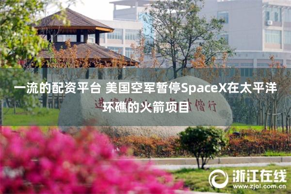 一流的配资平台 美国空军暂停SpaceX在太平洋环礁的火箭项目