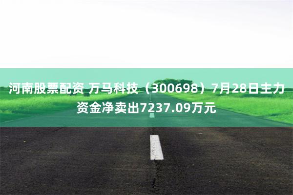 河南股票配资 万马科技（300698）7月28日主力资金净卖出7237.09万元