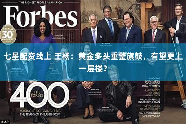 七星配资线上 王杨：黄金多头重整旗鼓，有望更上一层楼？