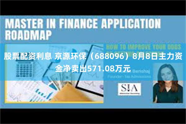 股票配资利息 京源环保（688096）8月8日主力资金净卖出571.08万元