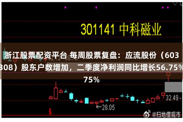 浙江股票配资平台 每周股票复盘：应流股份（603308）股东户数增加，二季度净利润同比增长56.75%