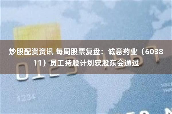 炒股配资资讯 每周股票复盘：诚意药业（603811）员工持股计划获股东会通过