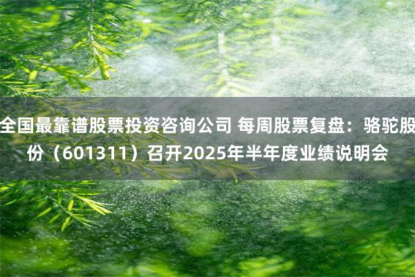全国最靠谱股票投资咨询公司 每周股票复盘：骆驼股份（601311）召开2025年半年度业绩说明会