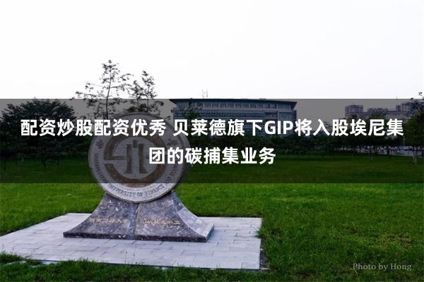 配资炒股配资优秀 贝莱德旗下GIP将入股埃尼集团的碳捕集业务