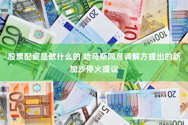股票配资是做什么的 哈马斯同意调解方提出的新加沙停火提议