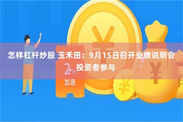 怎样杠杆炒股 玉禾田：9月15日召开业绩说明会，投资者参与