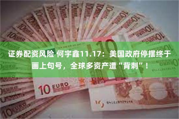 证券配资风险 何宇鑫11.17：美国政府停摆终于画上句号，全球多资产遭“背刺”！