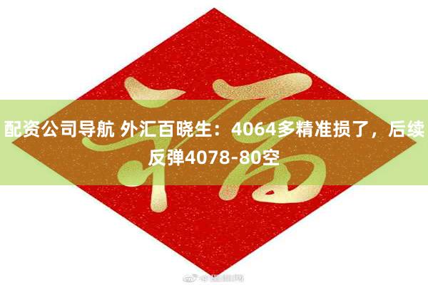配资公司导航 外汇百晓生：4064多精准损了，后续反弹4078-80空